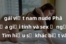 gái việt nam nude Phân biệt giữa giới tính và sex ở người lớn: Tìm hiểu sự khác biệt và yếu tố quyết định