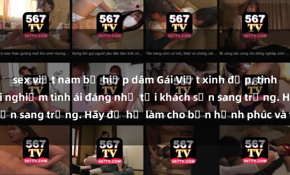 sex việt nam bị hiếp dâm Gái Việt xinh đẹp, tinh tế dẫn đường cho trải nghiệm tình ái đáng nhớ tại khách sạn sang trọng. Hãy để họ làm cho bạn hạnh phúc và thỏa mãn.