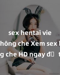 sex hentai vietsub không che Xem sex không che HD ngay để thỏa mãn cơn khát tình dục của bạn! Video chất lượng cao, cảnh quay rõ nét, sẽ khiến bạn không thể rời mắt! Hãy trải nghiệm ngay!